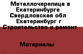 Металлочерепица в Екатеринбурге - Свердловская обл., Екатеринбург г. Строительство и ремонт » Материалы   